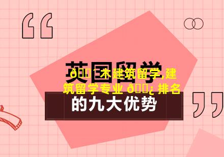 🐴 木建筑留学,建筑留学专业 🌿 排名